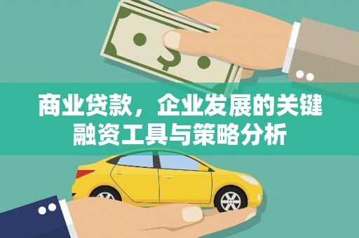 秦汉商业贷款，企业发展的关键融资工具与策略分析