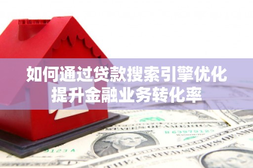 秦汉如何通过贷款搜索引擎优化提升金融业务转化率