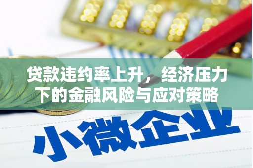 秦汉贷款违约率上升，经济压力下的金融风险与应对策略