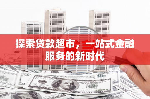 秦汉探索贷款超市，一站式金融服务的新时代