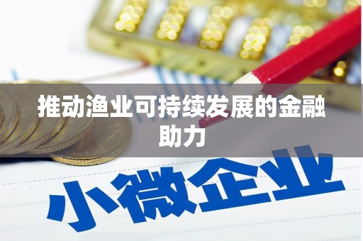 秦汉推动渔业可持续发展的金融助力