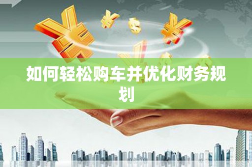 秦汉如何轻松购车并优化财务规划
