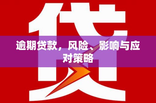 秦汉逾期贷款，风险、影响与应对策略