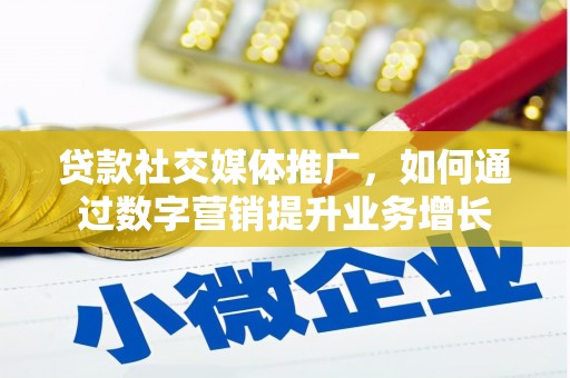秦汉贷款社交媒体推广，如何通过数字营销提升业务增长
