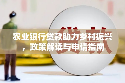 秦汉农业银行贷款助力乡村振兴，政策解读与申请指南