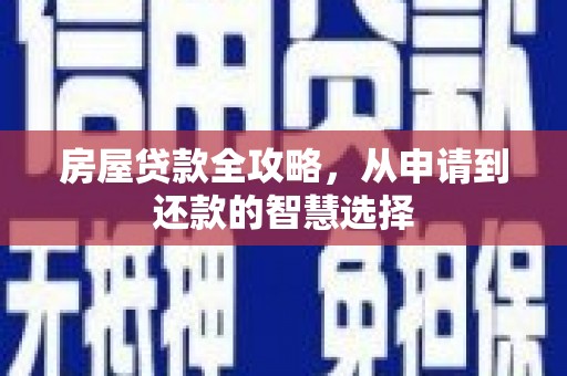 秦汉房屋贷款全攻略，从申请到还款的智慧选择