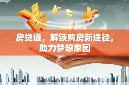秦汉房贷通，解锁购房新途径，助力梦想家园