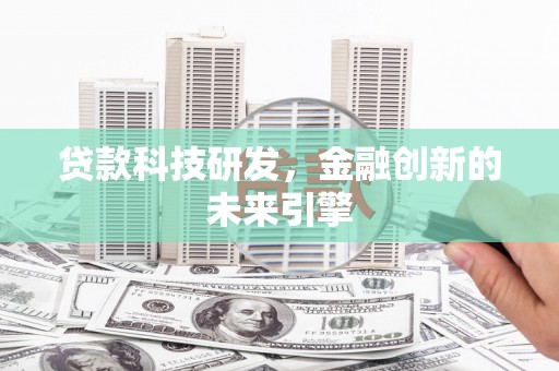 秦汉贷款科技研发，金融创新的未来引擎