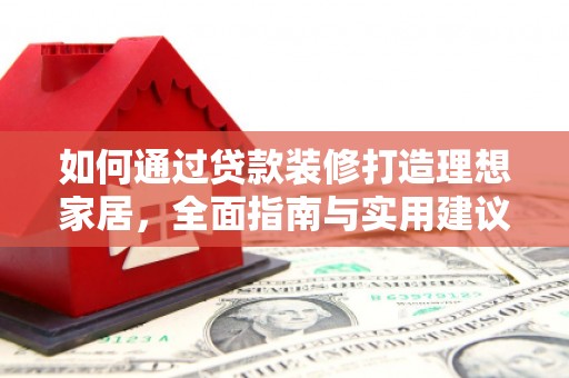 秦汉如何通过贷款装修打造理想家居，全面指南与实用建议