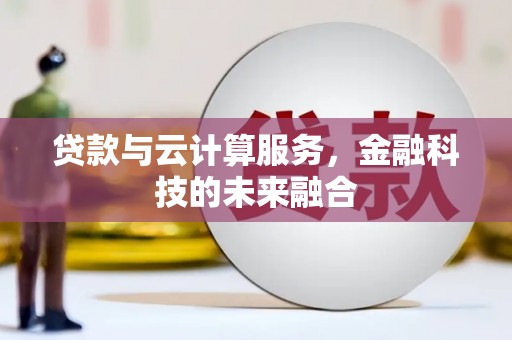 秦汉贷款与云计算服务，金融科技的未来融合