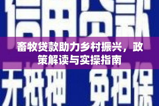 秦汉畜牧贷款助力乡村振兴，政策解读与实操指南