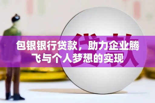 秦汉包银银行贷款，助力企业腾飞与个人梦想的实现