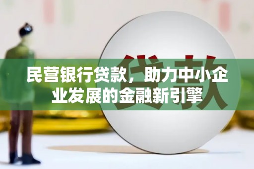 秦汉民营银行贷款，助力中小企业发展的金融新引擎