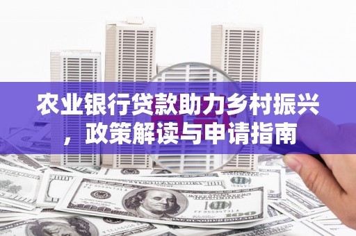 秦汉农业银行贷款助力乡村振兴，政策解读与申请指南