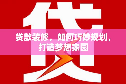 秦汉贷款装修，如何巧妙规划，打造梦想家园