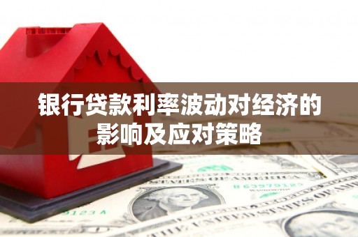 秦汉银行贷款利率波动对经济的影响及应对策略