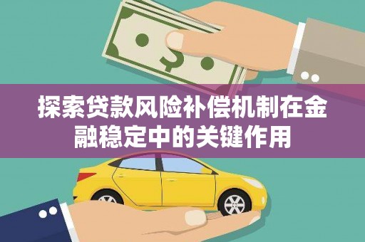 秦汉探索贷款风险补偿机制在金融稳定中的关键作用