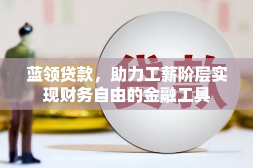 秦汉蓝领贷款，助力工薪阶层实现财务自由的金融工具