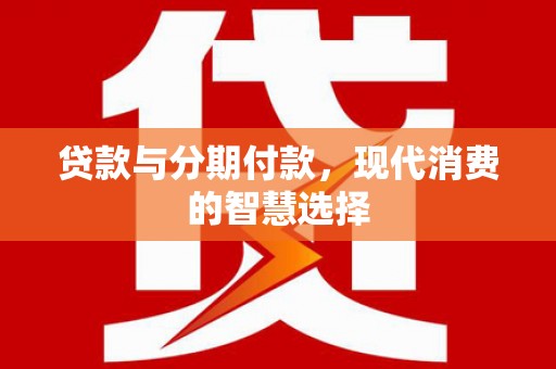 秦汉贷款与分期付款，现代消费的智慧选择
