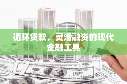 秦汉循环贷款，灵活融资的现代金融工具