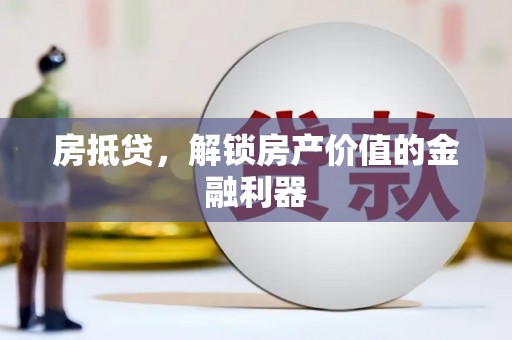 秦汉房抵贷，解锁房产价值的金融利器