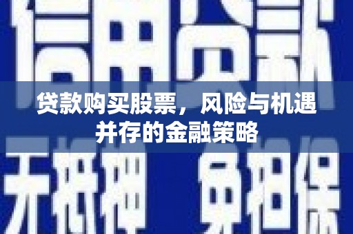 秦汉贷款购买股票，风险与机遇并存的金融策略