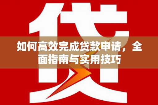 秦汉如何高效完成贷款申请，全面指南与实用技巧