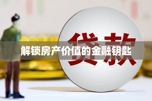 秦汉解锁房产价值的金融钥匙