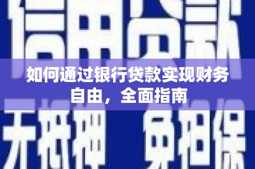 秦汉如何通过银行贷款实现财务自由，全面指南