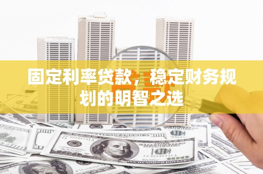 秦汉固定利率贷款，稳定财务规划的明智之选