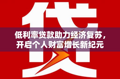 秦汉低利率贷款助力经济复苏，开启个人财富增长新纪元