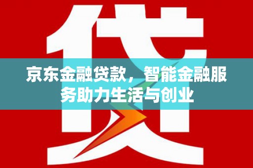 秦汉京东金融贷款，智能金融服务助力生活与创业
