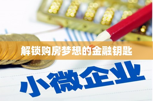秦汉解锁购房梦想的金融钥匙