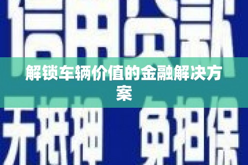 秦汉解锁车辆价值的金融解决方案