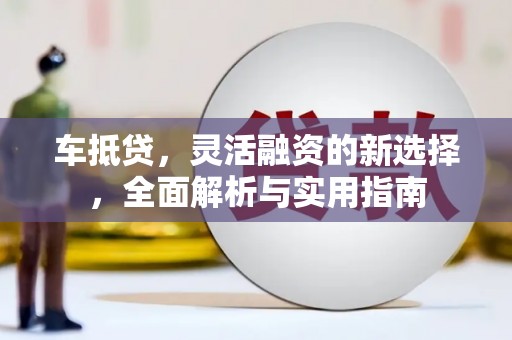 秦汉车抵贷，灵活融资的新选择，全面解析与实用指南