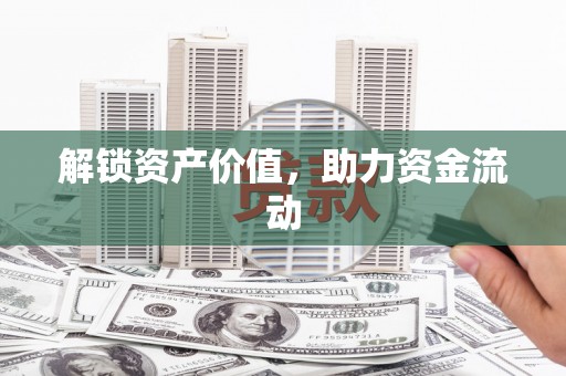 秦汉解锁资产价值，助力资金流动