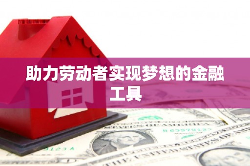秦汉助力劳动者实现梦想的金融工具