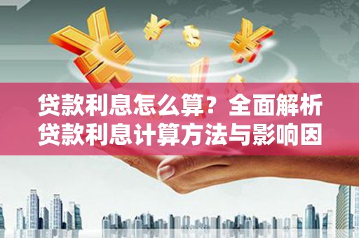 秦汉贷款利息怎么算？全面解析贷款利息计算方法与影响因素