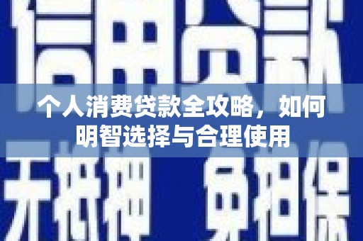 秦汉个人消费贷款全攻略，如何明智选择与合理使用