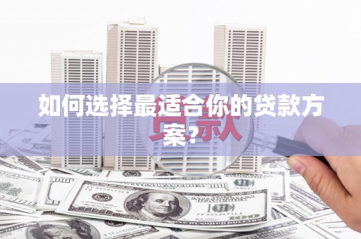 秦汉如何选择最适合你的贷款方案？