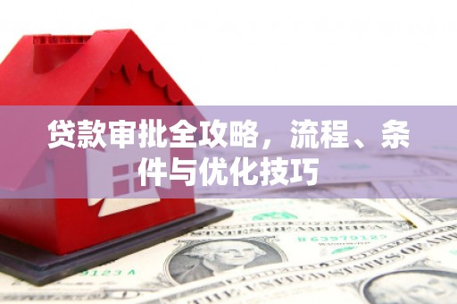 秦汉贷款审批全攻略，流程、条件与优化技巧
