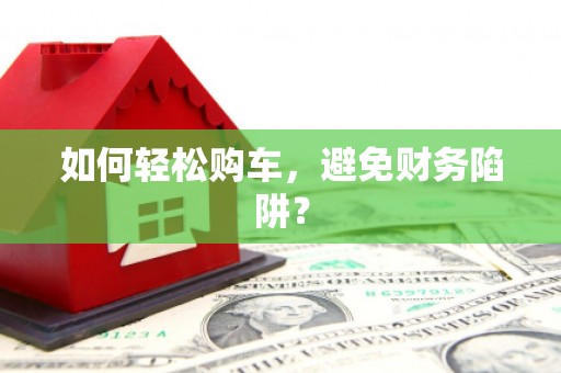 秦汉如何轻松购车，避免财务陷阱？