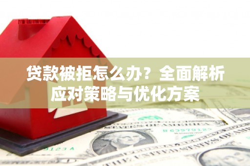秦汉贷款被拒怎么办？全面解析应对策略与优化方案