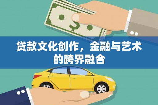 秦汉贷款文化创作，金融与艺术的跨界融合