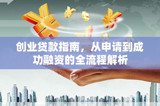 秦汉创业贷款指南，从申请到成功融资的全流程解析