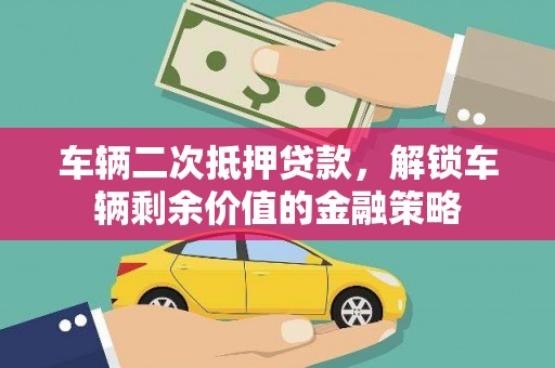 秦汉车辆二次抵押贷款，解锁车辆剩余价值的金融策略