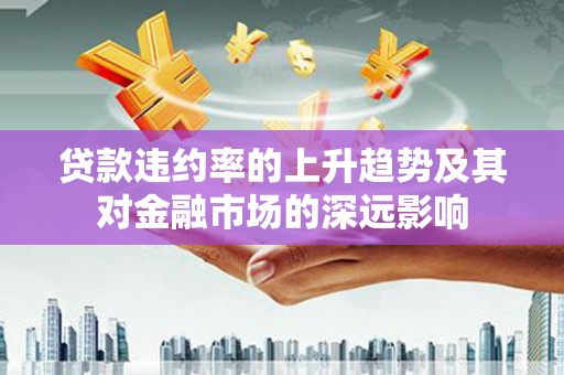 秦汉贷款违约率的上升趋势及其对金融市场的深远影响