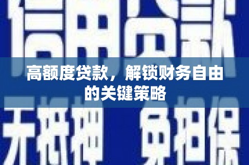 秦汉高额度贷款，解锁财务自由的关键策略